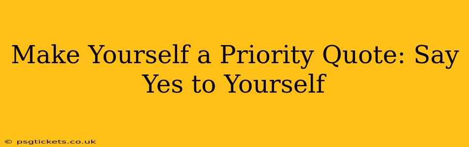 Make Yourself a Priority Quote: Say Yes to Yourself
