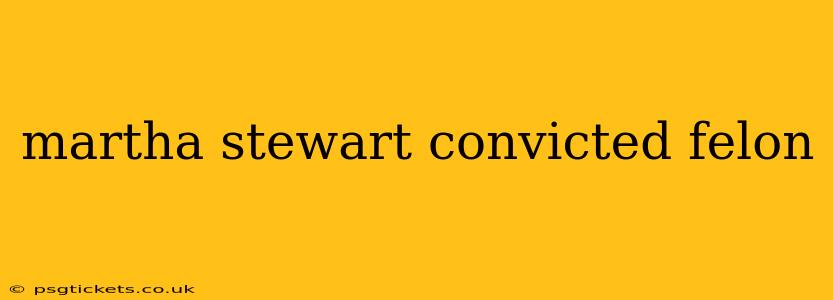 martha stewart convicted felon