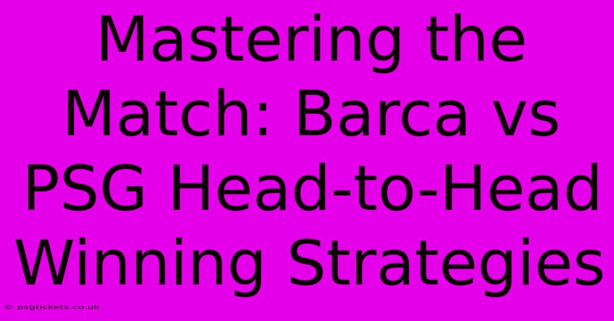 Mastering The Match: Barca Vs PSG Head-to-Head Winning Strategies