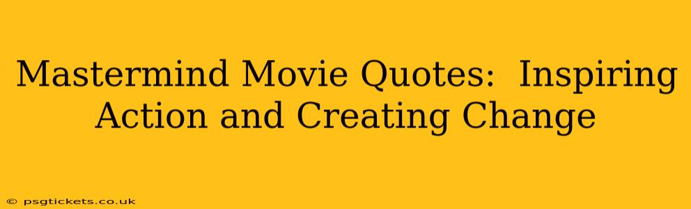 Mastermind Movie Quotes:  Inspiring Action and Creating Change