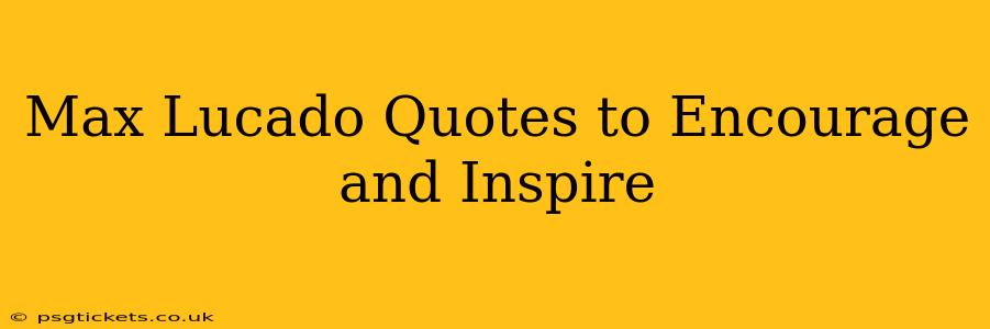 Max Lucado Quotes to Encourage and Inspire