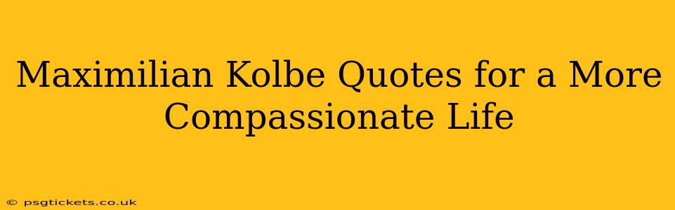 Maximilian Kolbe Quotes for a More Compassionate Life
