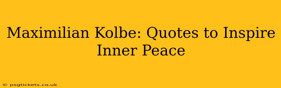 Maximilian Kolbe: Quotes to Inspire Inner Peace