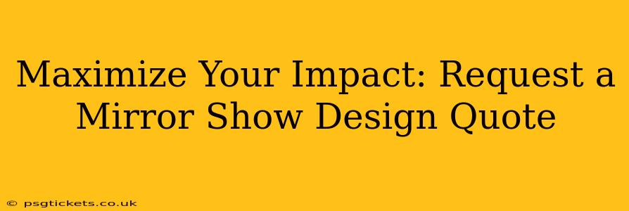 Maximize Your Impact: Request a Mirror Show Design Quote