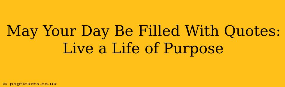 May Your Day Be Filled With Quotes: Live a Life of Purpose