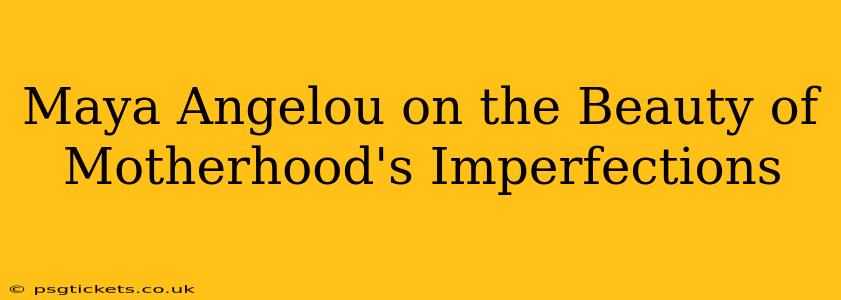 Maya Angelou on the Beauty of Motherhood's Imperfections