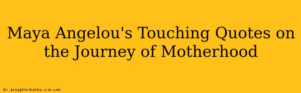 Maya Angelou's Touching Quotes on the Journey of Motherhood