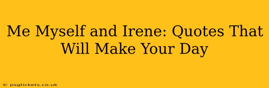 Me Myself and Irene: Quotes That Will Make Your Day