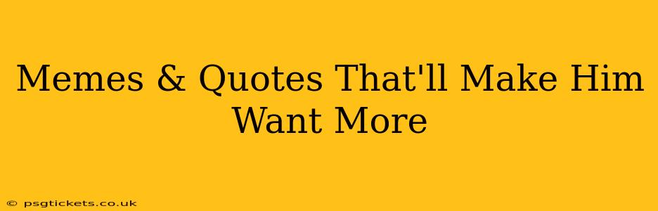 Memes & Quotes That'll Make Him Want More