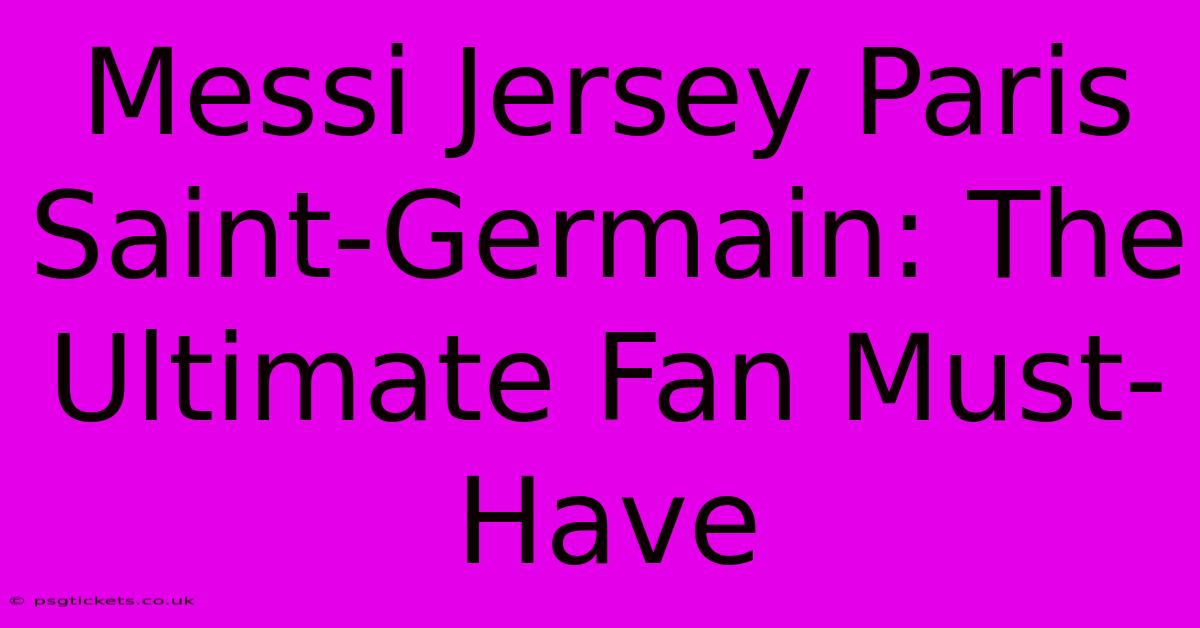 Messi Jersey Paris Saint-Germain: The Ultimate Fan Must-Have