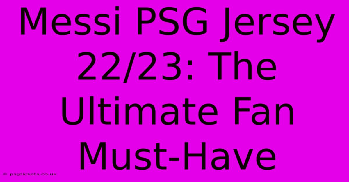 Messi PSG Jersey 22/23: The Ultimate Fan Must-Have