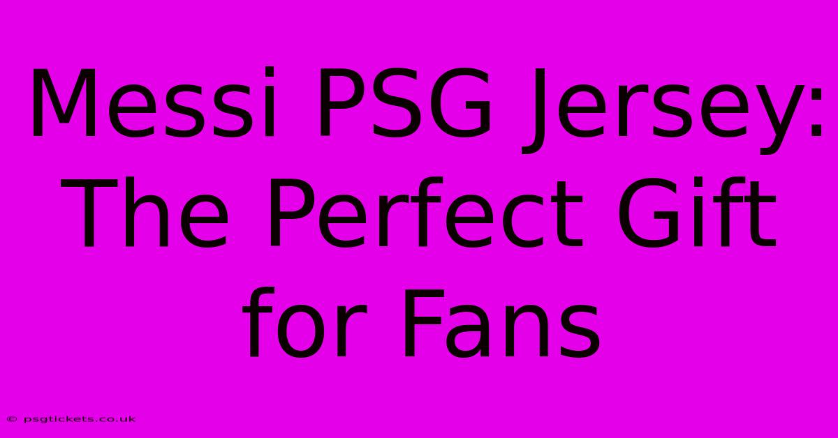 Messi PSG Jersey: The Perfect Gift For Fans