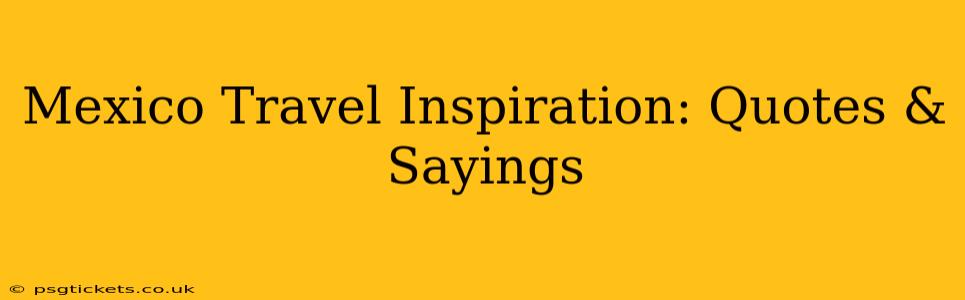 Mexico Travel Inspiration: Quotes & Sayings