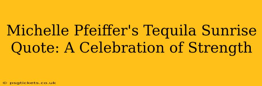 Michelle Pfeiffer's Tequila Sunrise Quote: A Celebration of Strength
