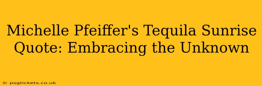 Michelle Pfeiffer's Tequila Sunrise Quote: Embracing the Unknown