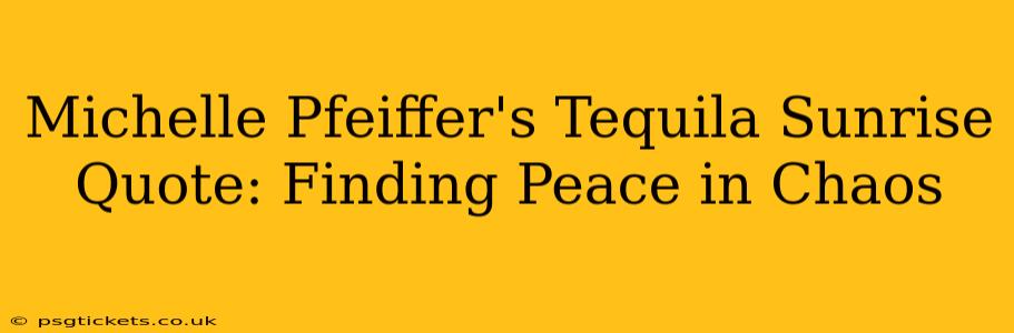 Michelle Pfeiffer's Tequila Sunrise Quote: Finding Peace in Chaos