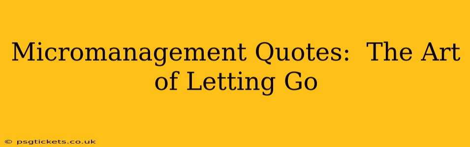Micromanagement Quotes:  The Art of Letting Go