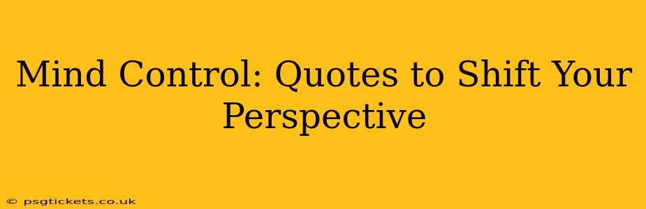 Mind Control: Quotes to Shift Your Perspective