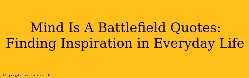 Mind Is A Battlefield Quotes:  Finding Inspiration in Everyday Life