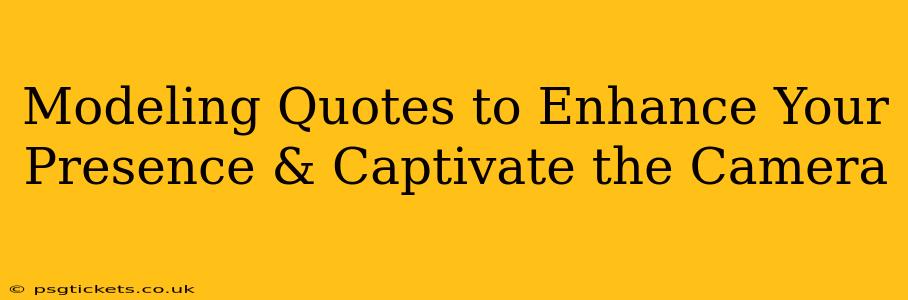 Modeling Quotes to Enhance Your Presence & Captivate the Camera