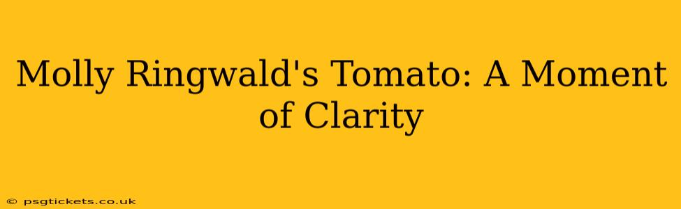 Molly Ringwald's Tomato: A Moment of Clarity