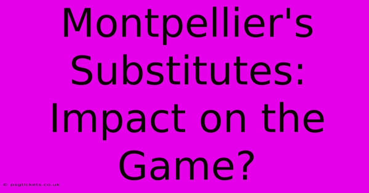 Montpellier's Substitutes: Impact On The Game?