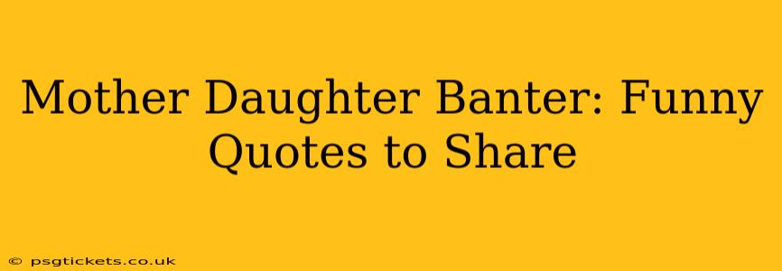 Mother Daughter Banter: Funny Quotes to Share