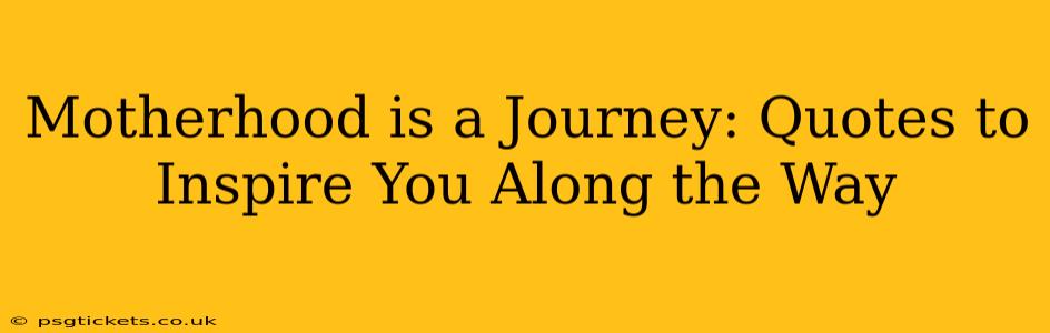 Motherhood is a Journey: Quotes to Inspire You Along the Way