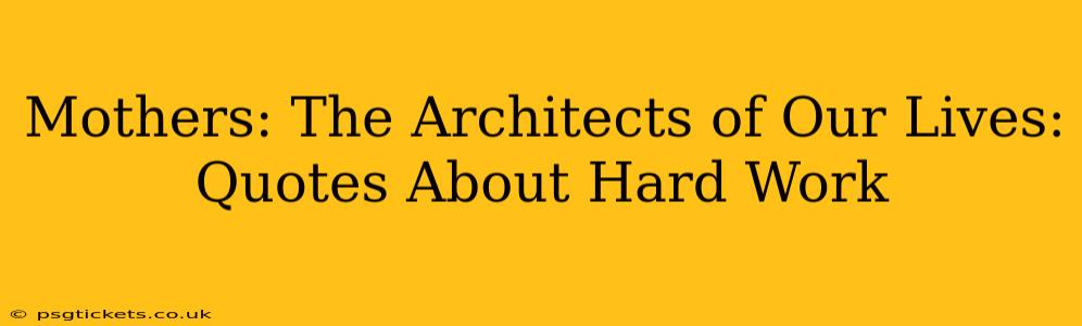 Mothers: The Architects of Our Lives: Quotes About Hard Work