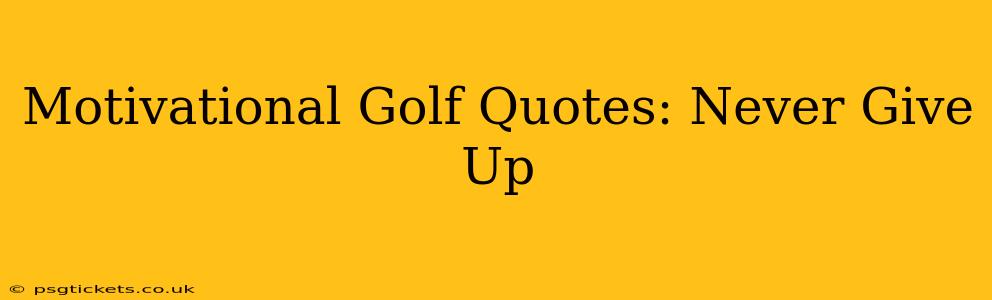 Motivational Golf Quotes: Never Give Up