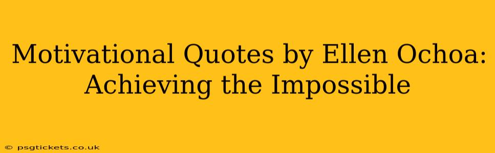 Motivational Quotes by Ellen Ochoa: Achieving the Impossible