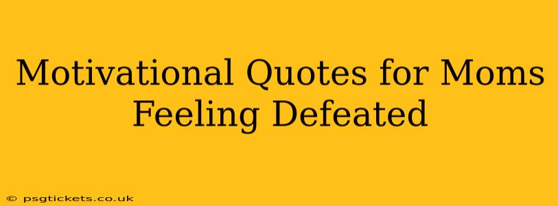 Motivational Quotes for Moms Feeling Defeated