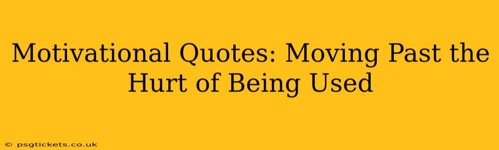 Motivational Quotes: Moving Past the Hurt of Being Used