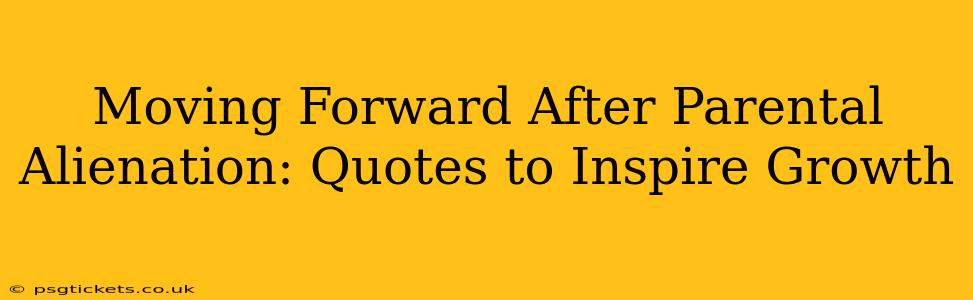 Moving Forward After Parental Alienation: Quotes to Inspire Growth