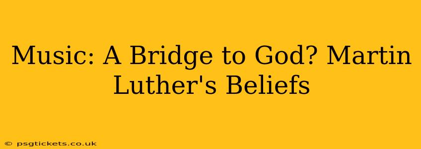 Music: A Bridge to God? Martin Luther's Beliefs