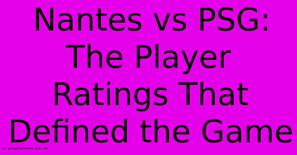 Nantes Vs PSG:  The Player Ratings That Defined The Game