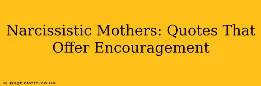 Narcissistic Mothers: Quotes That Offer Encouragement