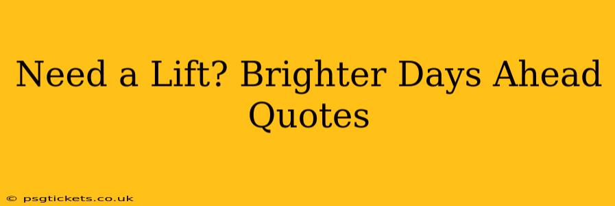 Need a Lift? Brighter Days Ahead Quotes