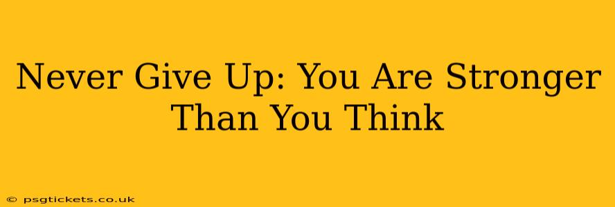 Never Give Up: You Are Stronger Than You Think