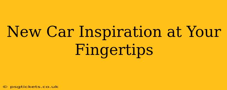 New Car Inspiration at Your Fingertips