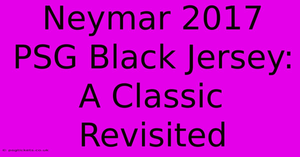 Neymar 2017 PSG Black Jersey: A Classic Revisited