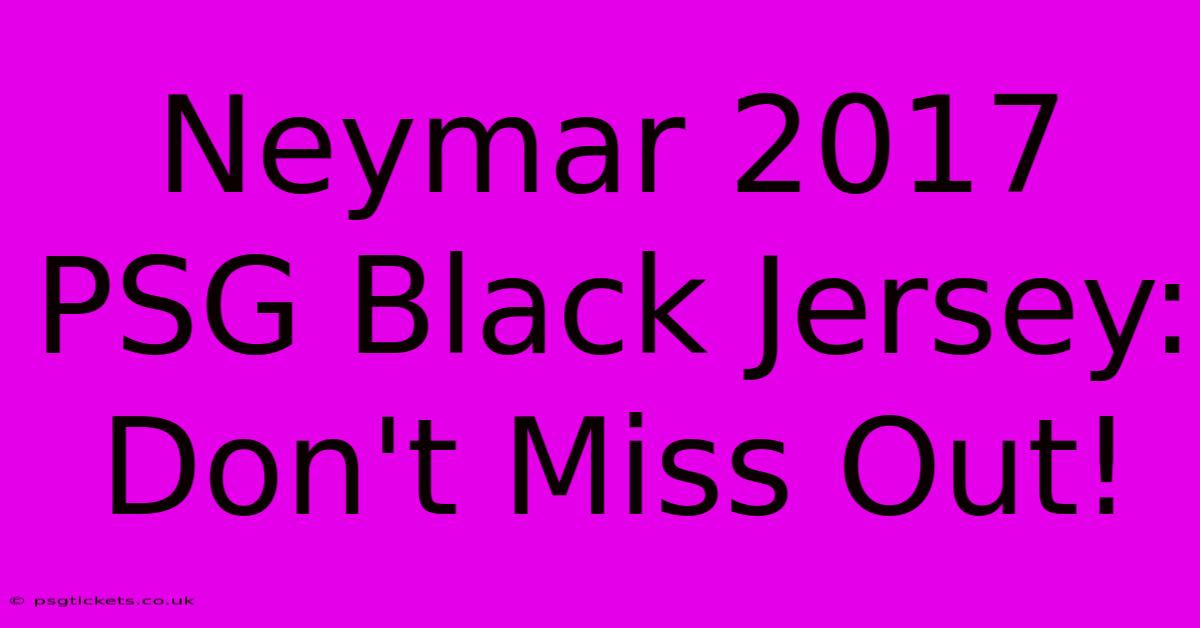 Neymar 2017 PSG Black Jersey: Don't Miss Out!