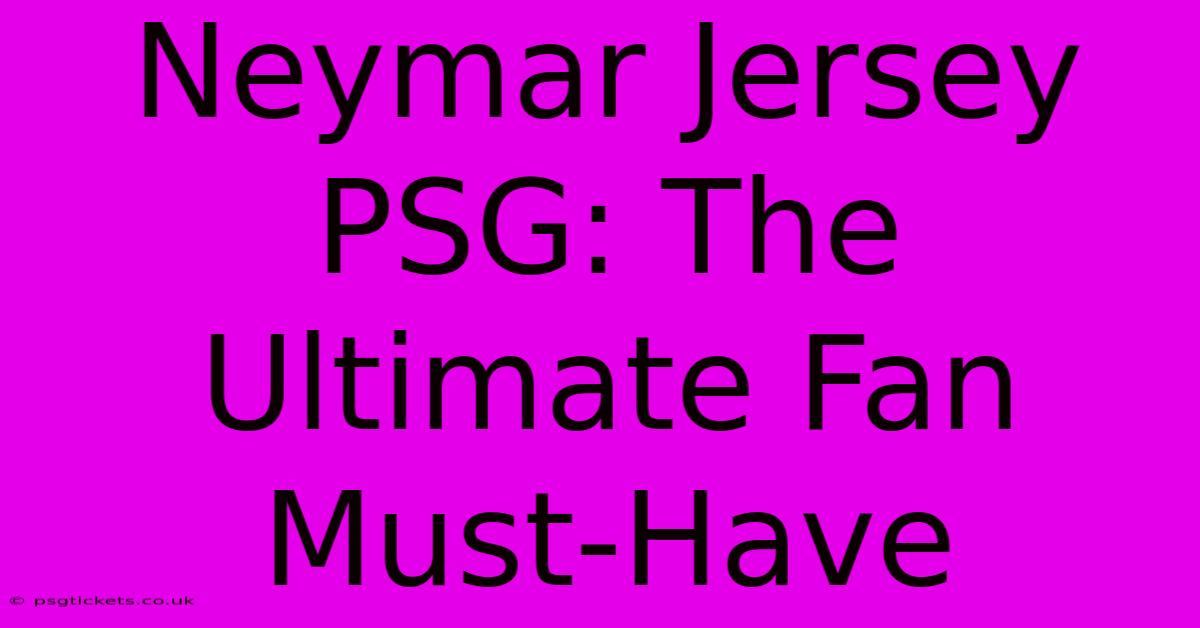 Neymar Jersey PSG: The Ultimate Fan Must-Have