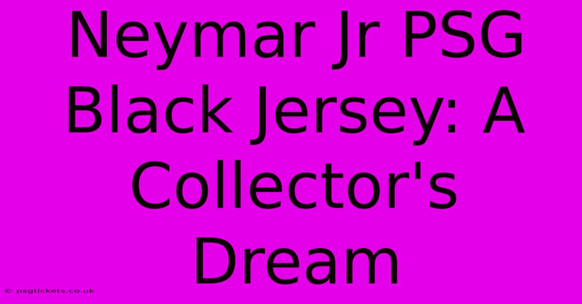 Neymar Jr PSG Black Jersey: A Collector's Dream