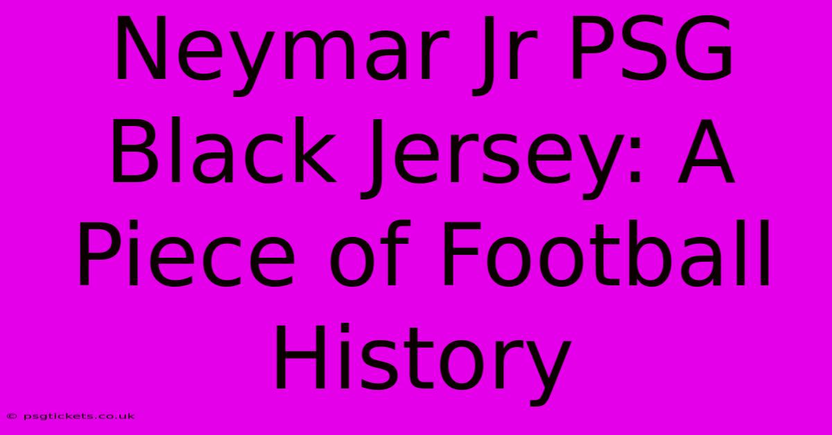 Neymar Jr PSG Black Jersey: A Piece Of Football History