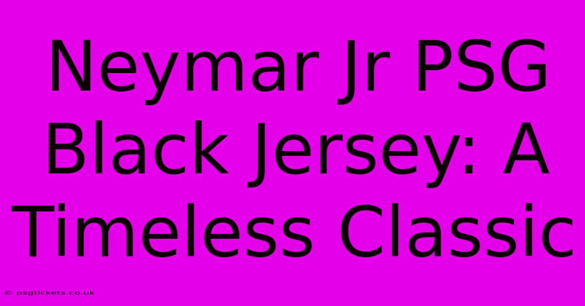 Neymar Jr PSG Black Jersey: A Timeless Classic