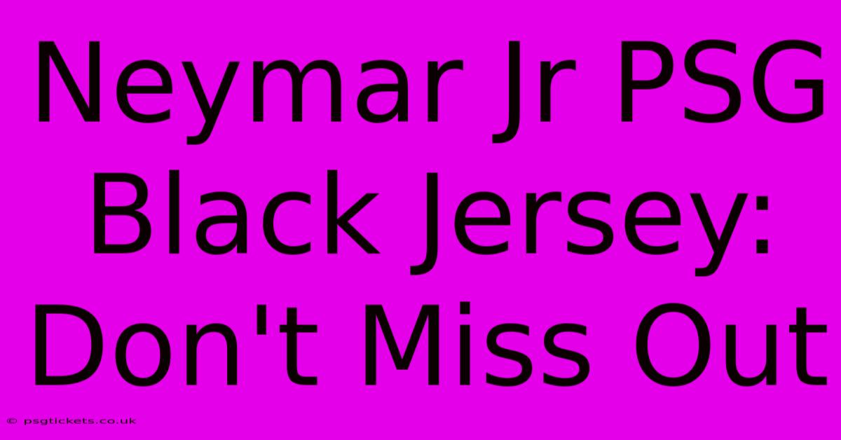 Neymar Jr PSG Black Jersey: Don't Miss Out