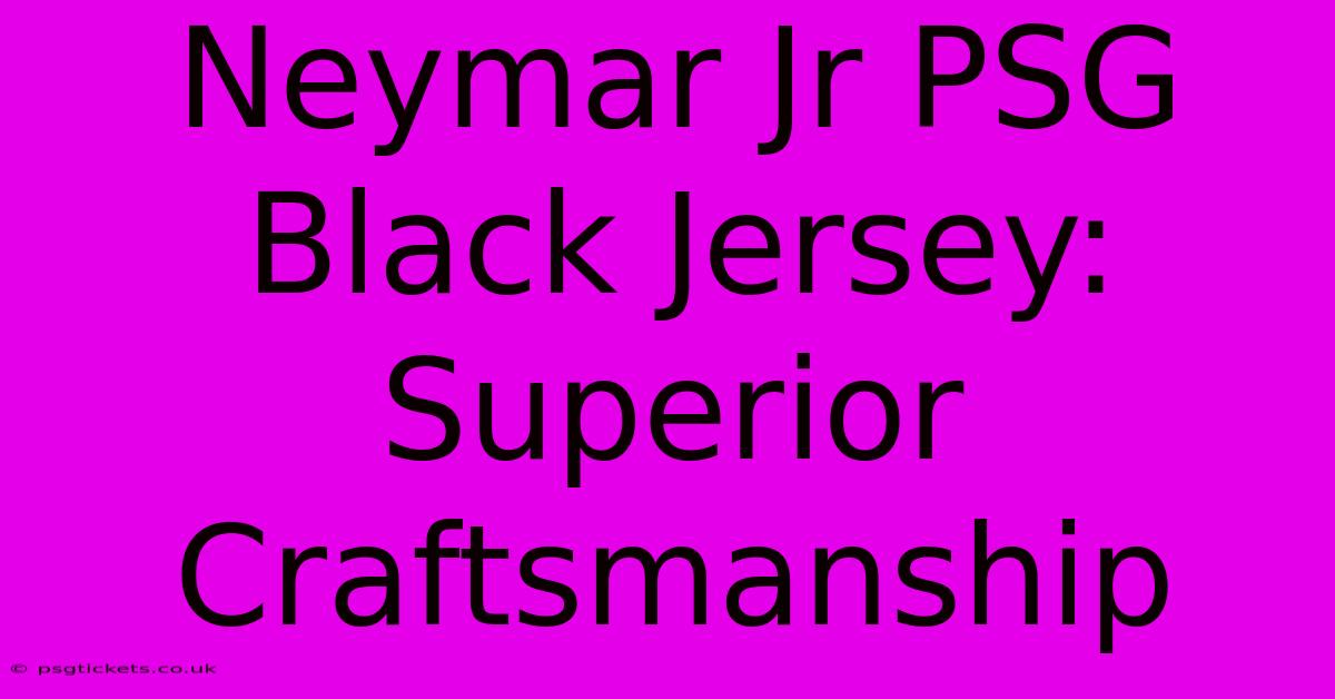 Neymar Jr PSG Black Jersey: Superior Craftsmanship