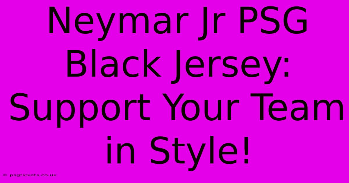 Neymar Jr PSG Black Jersey: Support Your Team In Style!