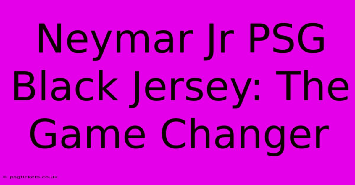 Neymar Jr PSG Black Jersey: The Game Changer